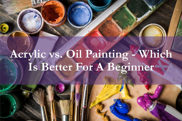 Acrylic vs. Oil Painting - Which Is Better For A Beginner