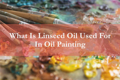 What Is Linseed Oil Used For In Oil Painting