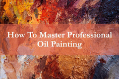 How To Master Professional Oil Painting